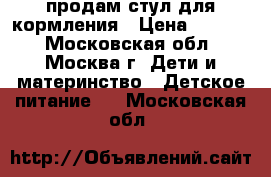 продам стул для кормления › Цена ­ 2 000 - Московская обл., Москва г. Дети и материнство » Детское питание   . Московская обл.